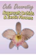 Cake Decorating - Sugarcraft Orchids And Exotic Flowers